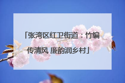 张湾区红卫街道：竹编传清风 廉韵润乡村