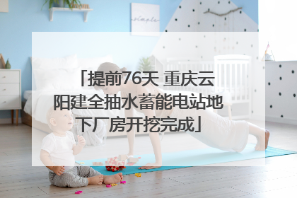 提前76天 重庆云阳建全抽水蓄能电站地下厂房开挖完成