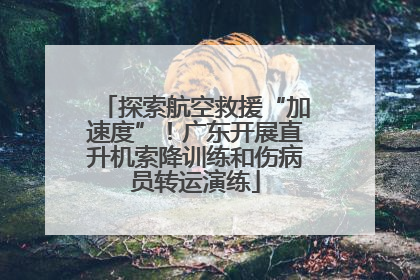 探索航空救援“加速度”！广东开展直升机索降训练和伤病员转运演练