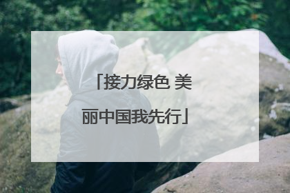 接力绿色 美丽中国我先行
