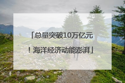 总量突破10万亿元！海洋经济动能澎湃