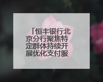 恒丰银行北京分行聚焦特定群体持续开展优化支付服务宣传活动