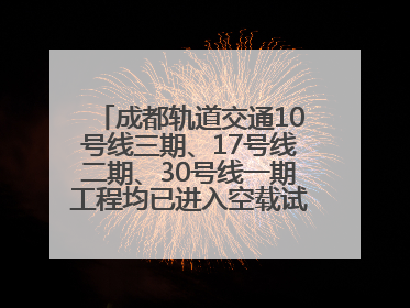 成都轨道交通10号线三期、17号线二期、30号线一期工程均已进入空载试运行阶段