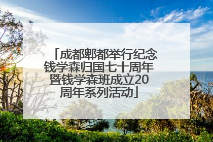 成都郫都举行纪念钱学森归国七十周年暨钱学森班成立20周年系列活动