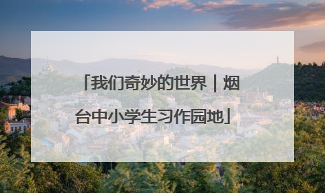 我们奇妙的世界｜烟台中小学生习作园地