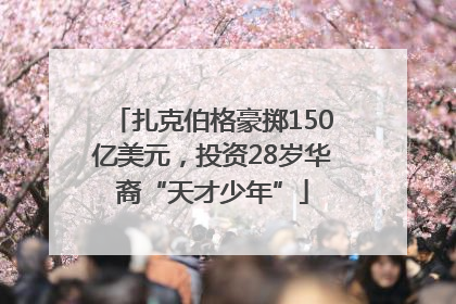 扎克伯格豪掷150亿美元，投资28岁华裔“天才少年”