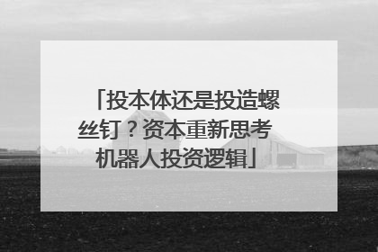 投本体还是投造螺丝钉？资本重新思考机器人投资逻辑