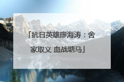 抗日英雄廖海涛：舍家取义 血战塘马