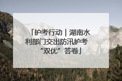 护考行动｜湖南水利部门交出防汛护考“双优”答卷