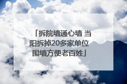 拆院墙通心墙 当阳拆掉20多家单位围墙方便老百姓