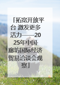 拓宽开放平台 激发更多活力——2025年中国·廊坊国际经济贸易洽谈会观察
