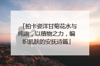 柏卡姿洋甘菊花水与纯露，以植物之力，编织肌肤的安抚诗篇