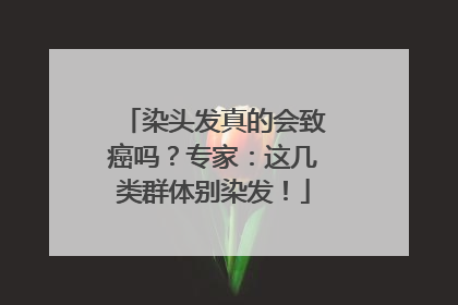 染头发真的会致癌吗？专家：这几类群体别染发！