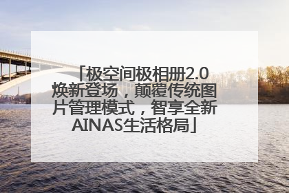 极空间极相册2.0焕新登场，颠覆传统图片管理模式，智享全新AINAS生活格局
