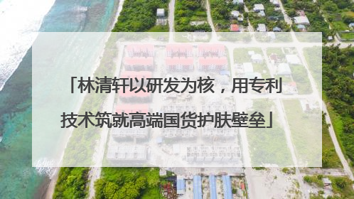 林清轩以研发为核，用专利技术筑就高端国货护肤壁垒