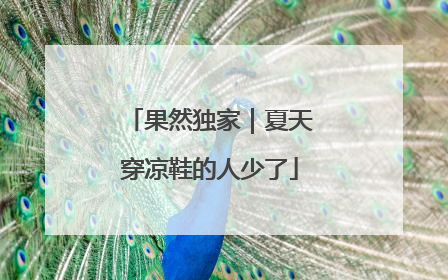 果然独家｜夏天穿凉鞋的人少了