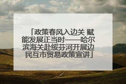 政策春风入边关 赋能发展正当时——哈尔滨海关赴绥芬河开展边民互市贸易政策宣讲