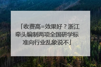 收费高=效果好？浙江牵头编制两项全国研学标准向行业乱象说不