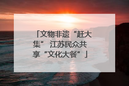 文物非遗“赶大集” 江苏民众共享“文化大餐”