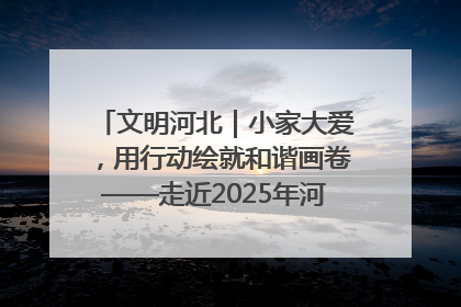 文明河北｜小家大爱，用行动绘就和谐画卷——走近2025年河北省“最美家庭”