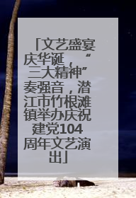 文艺盛宴庆华诞，“三大精神”奏强音，潜江市竹根滩镇举办庆祝建党104周年文艺演出