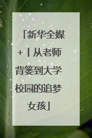 新华全媒+丨从老师背篓到大学校园的追梦女孩