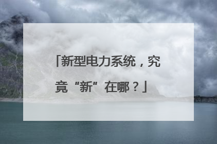 新型电力系统，究竟“新”在哪？