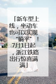 新车型上线，坐动车也可以实现“躺平”！7月1日起，浙江铁路出行惊喜满满