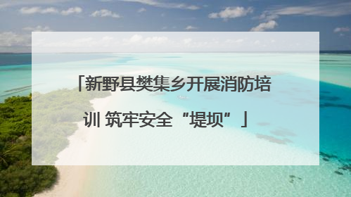 新野县樊集乡开展消防培训 筑牢安全“堤坝”