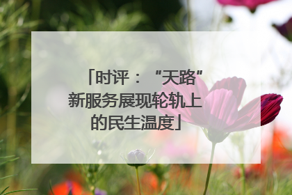 时评：“天路”新服务展现轮轨上的民生温度