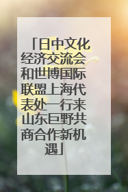 日中文化经济交流会和世博国际联盟上海代表处一行来山东巨野共商合作新机遇