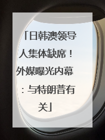 日韩澳领导人集体缺席！外媒曝光内幕：与特朗普有关