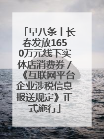 早八条丨长春发放1650万元线下实体店消费券／《互联网平台企业涉税信息报送规定》正式施行