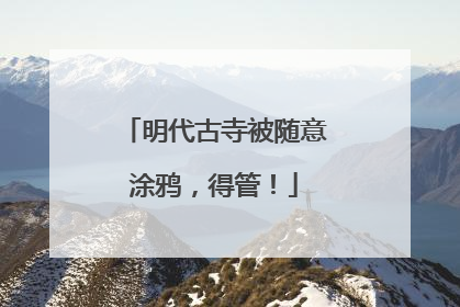 明代古寺被随意涂鸦，得管！