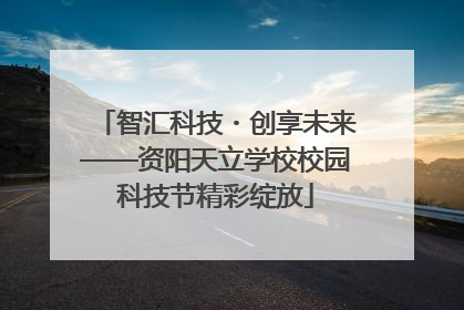 智汇科技・创享未来——资阳天立学校校园科技节精彩绽放