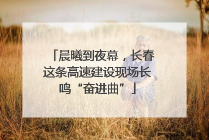 晨曦到夜幕，长春这条高速建设现场长鸣“奋进曲”