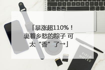 暴涨超110%！裹着乡愁的粽子 可太“香”了→