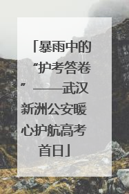 暴雨中的“护考答卷”——武汉新洲公安暖心护航高考首日