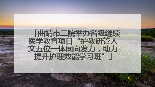 曲靖市二院举办省级继续医学教育项目“护教研管人文五位一体同向发力，助力提升护理效能学习班”