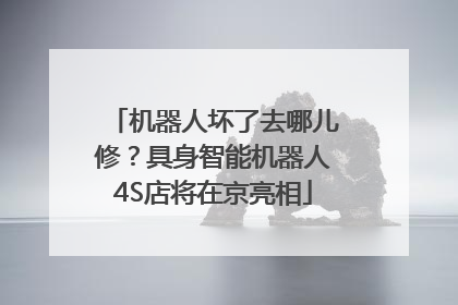 机器人坏了去哪儿修？具身智能机器人4S店将在京亮相