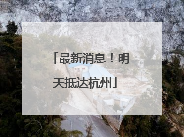 最新消息！明天抵达杭州