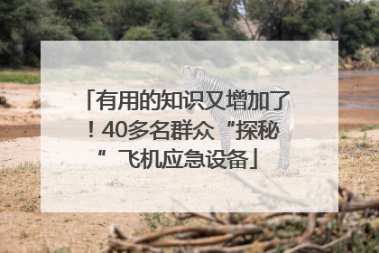 有用的知识又增加了！40多名群众“探秘”飞机应急设备