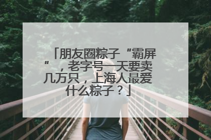 朋友圈粽子“霸屏”，老字号一天要卖几万只，上海人最爱什么粽子？