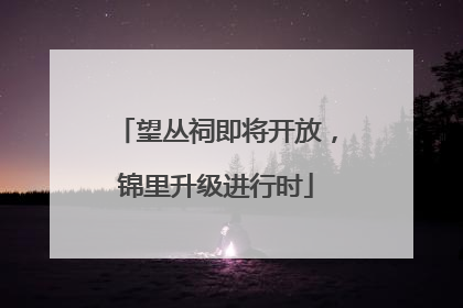 望丛祠即将开放，锦里升级进行时