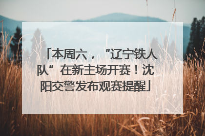 本周六，“辽宁铁人队”在新主场开赛！沈阳交警发布观赛提醒