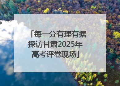 每一分有理有据 探访甘肃2025年高考评卷现场