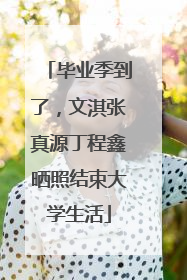 毕业季到了，文淇张真源丁程鑫晒照结束大学生活