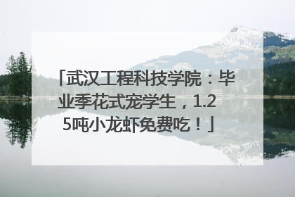 武汉工程科技学院：毕业季花式宠学生，1.25吨小龙虾免费吃！