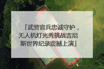 武警官兵忠诚守护，无人机灯光秀挑战吉尼斯世界纪录震撼上演