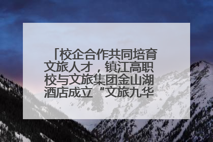 校企合作共同培育文旅人才，镇江高职校与文旅集团金山湖酒店成立“文旅九华英才学院”